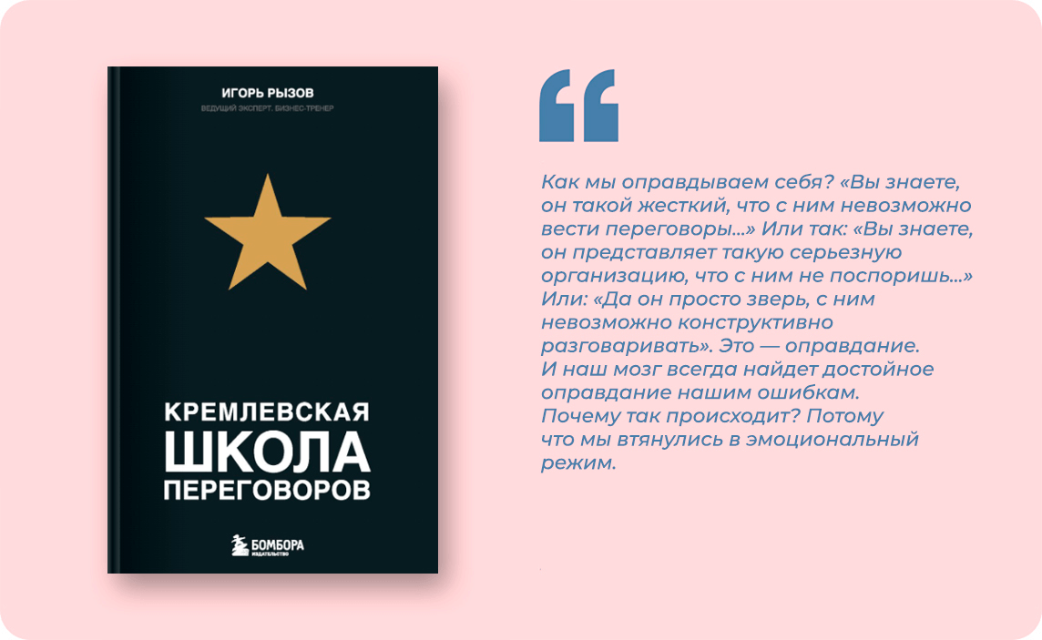 Как мы оправдываем себя? «Вы знаете, он такой жесткий, что с ним невозможно вести переговоры...» Или так: «Вы знаете, он представляет такую серьезную организацию, что с ним не поспоришь...» Или: «Да он просто зверь, с ним невозможно конструктивно разговаривать». Это — оправдание. И наш мозг всегда найдет достойное оправдание нашим ошибкам. Почему так происходит? Потому что мы втянулись в эмоциональный режим.